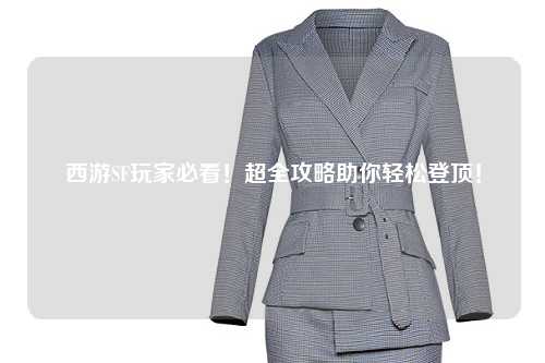 西游SF玩家必看！超全攻略助你輕松登頂！