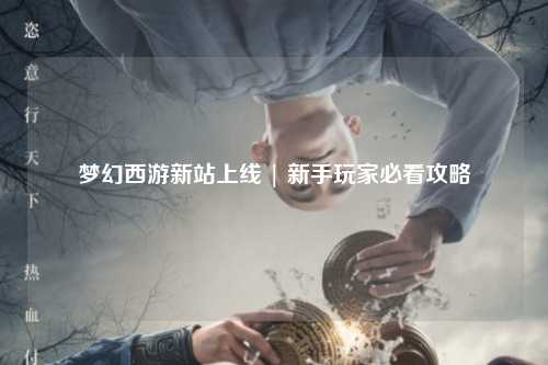夢(mèng)幻西游新站上線(xiàn) | 新手玩家必看攻略