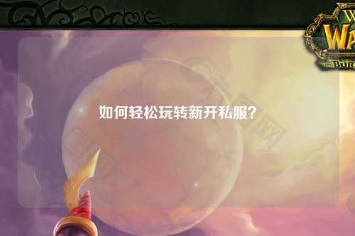 如何輕松玩轉新開(kāi)私服？