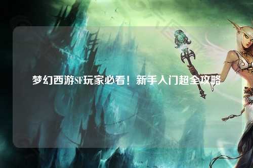 夢(mèng)幻西游SF玩家必看！新手入門(mén)超全攻略