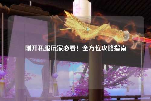 剛開(kāi)私服玩家必看！全方位攻略指南
