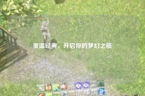 重溫經(jīng)典，開(kāi)啟你的夢(mèng)幻之旅