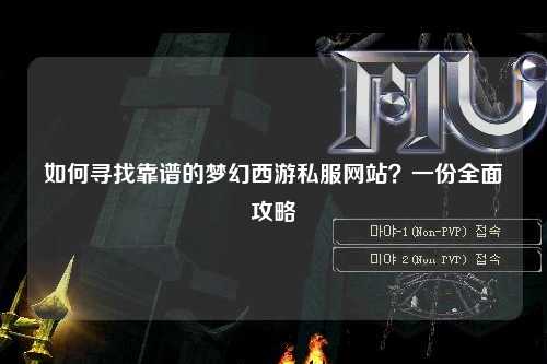 如何尋找靠譜的夢(mèng)幻西游私服網(wǎng)站？一份全面攻略