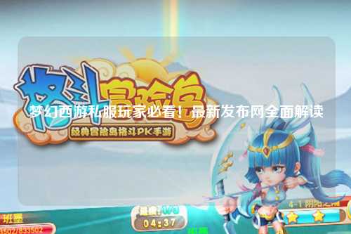 夢(mèng)幻西游私服玩家必看！最新發(fā)布網(wǎng)全面解讀