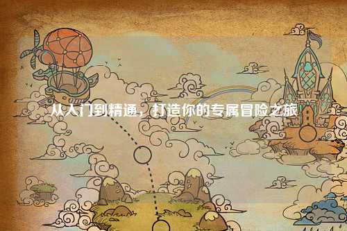 從入門(mén)到精通，打造你的專(zhuān)屬冒險之旅