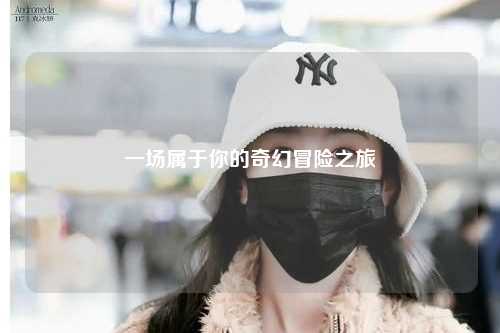 一場(chǎng)屬于你的奇幻冒險之旅
