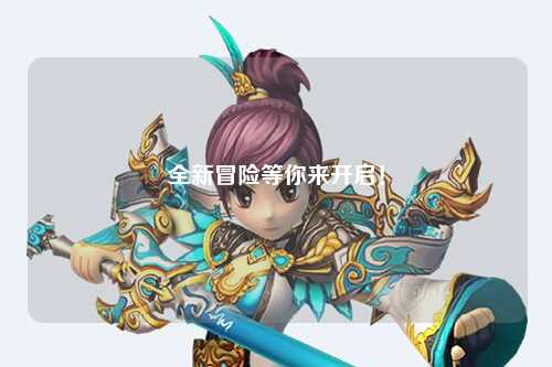 全新冒險等你來(lái)開(kāi)啟！