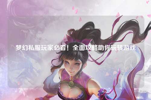 夢(mèng)幻私服玩家必看！全面攻略助你玩轉游戲
