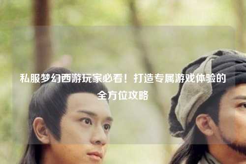 私服夢(mèng)幻西游玩家必看！打造專(zhuān)屬游戲體驗的全方位攻略