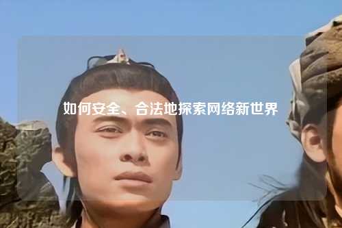 如何安全、合法地探索網(wǎng)絡(luò )新世界