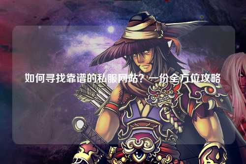 如何尋找靠譜的私服網(wǎng)站？一份全方位攻略