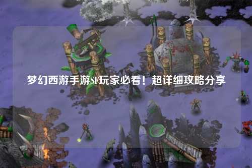 夢(mèng)幻西游手游SF玩家必看！超詳細攻略分享