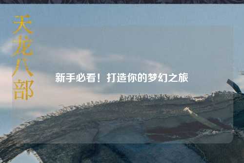 新手必看！打造你的夢(mèng)幻之旅