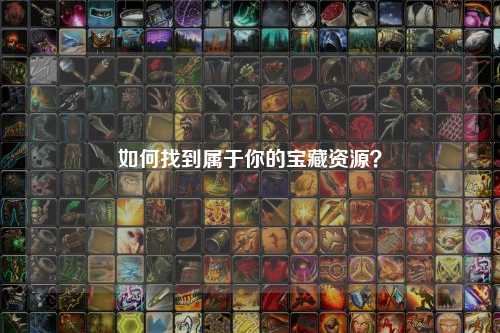 如何找到屬于你的寶藏資源？