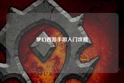 夢(mèng)幻西游手游入門(mén)攻略