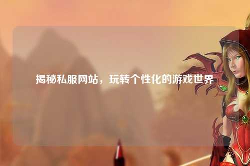 揭秘私服網(wǎng)站，玩轉個(gè)性化的游戲世界