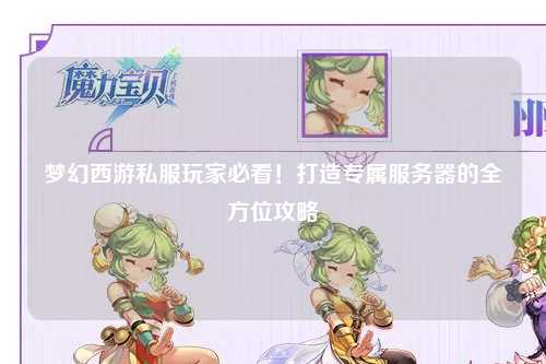 夢(mèng)幻西游私服玩家必看！打造專(zhuān)屬服務(wù)器的全方位攻略