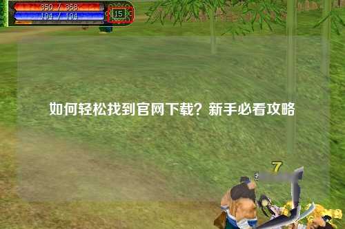 如何輕松找到官網(wǎng)下載？新手必看攻略