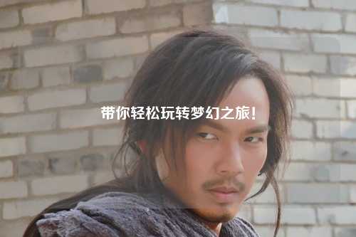 帶你輕松玩轉夢(mèng)幻之旅！