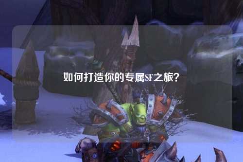 如何打造你的專(zhuān)屬SF之旅？
