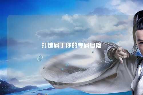打造屬于你的專(zhuān)屬冒險