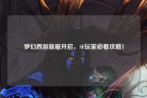 夢(mèng)幻西游新服開(kāi)啟，SF玩家必看攻略！