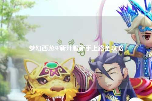 夢(mèng)幻西游SF新開(kāi)服新手上路全攻略
