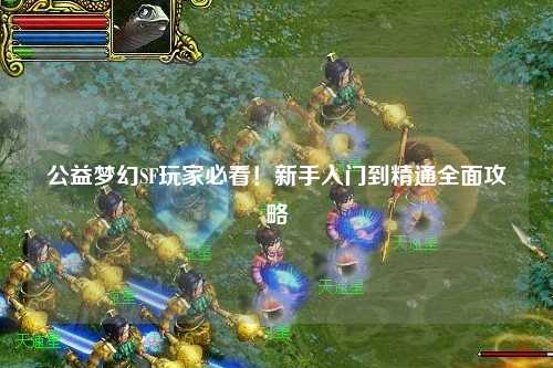 公益夢(mèng)幻SF玩家必看！新手入門(mén)到精通全面攻略