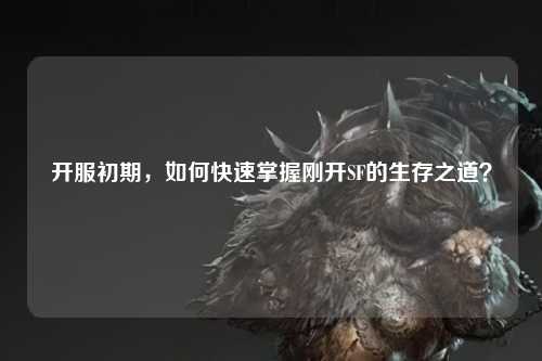 開(kāi)服初期，如何快速掌握剛開(kāi)SF的生存之道？