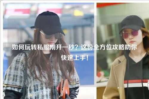 如何玩轉私服剛開(kāi)一秒？這份全方位攻略助你快速上手！