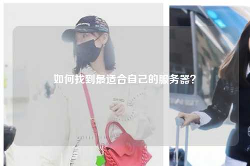 如何找到最適合自己的服務(wù)器？