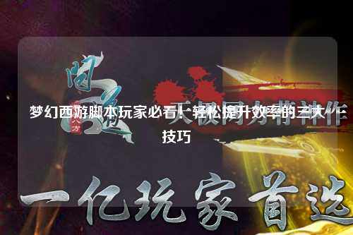 夢(mèng)幻西游腳本玩家必看！輕松提升效率的三大技巧
