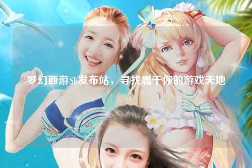 夢(mèng)幻西游SF發(fā)布站，尋找屬于你的游戲天地