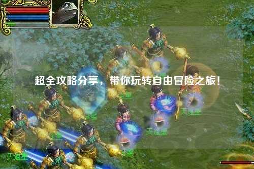超全攻略分享，帶你玩轉自由冒險之旅！