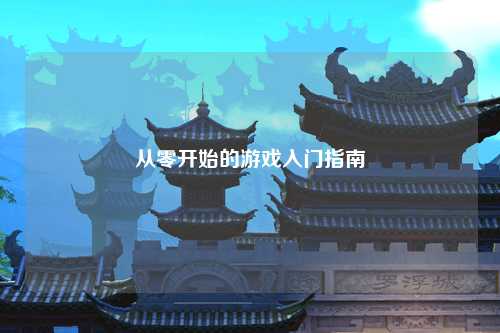 從零開(kāi)始的游戲入門(mén)指南