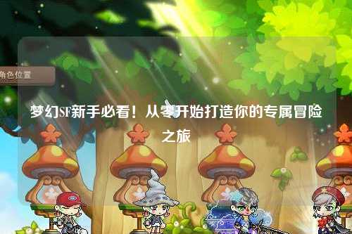 夢(mèng)幻SF新手必看！從零開(kāi)始打造你的專(zhuān)屬冒險之旅