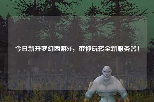 今日新開(kāi)夢(mèng)幻西游SF，帶你玩轉全新服務(wù)器！