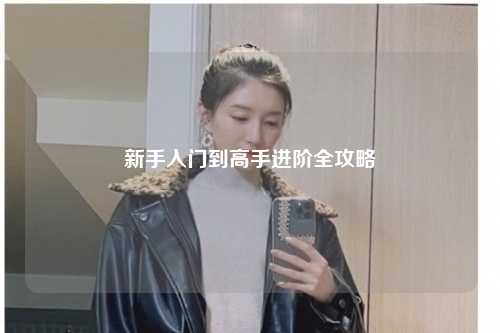 新手入門(mén)到高手進(jìn)階全攻略