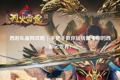 西游私服網(wǎng)攻略 | 手把手教你玩轉屬于你的西游記世界！