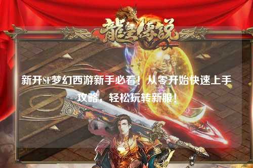 新開(kāi)SF夢(mèng)幻西游新手必看！從零開(kāi)始快速上手攻略，輕松玩轉新服！