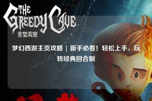 夢(mèng)幻西游主頁(yè)攻略 | 新手必看！輕松上手，玩轉經(jīng)典回合制