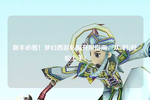 新手必看！夢(mèng)幻西游私服開(kāi)服指南，從0到1輕松上手！