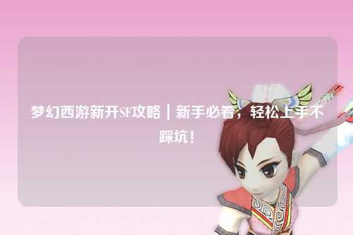夢(mèng)幻西游新開(kāi)SF攻略｜新手必看，輕松上手不踩坑！