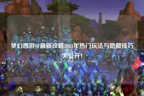 夢(mèng)幻西游SF最新攻略2024年熱門(mén)玩法與隱藏技巧大公開(kāi)！