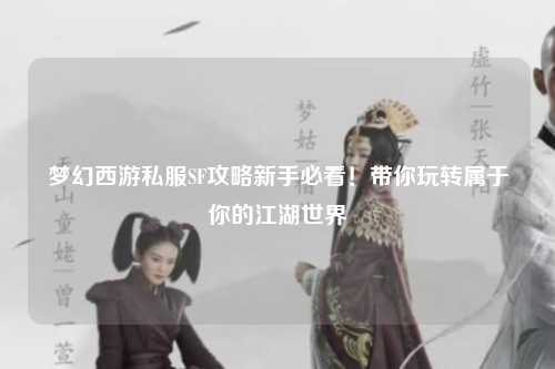 夢(mèng)幻西游私服SF攻略新手必看！帶你玩轉屬于你的江湖世界