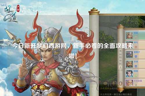 今日新開夢(mèng)幻西游網(wǎng)，新手必看的全面攻略來(lái)啦！