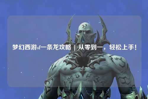夢幻西游sf一條龍攻略 | 從零到一，輕松上手！