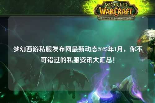 夢幻西游私服發(fā)布網(wǎng)最新動態(tài)2025年1月，你不可錯過的私服資訊大匯總！