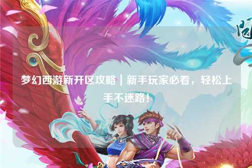 夢(mèng)幻西游新開(kāi)區(qū)攻略｜新手玩家必看，輕松上手不迷路！