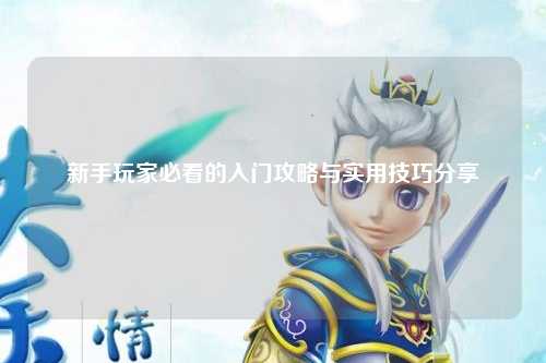 新手玩家必看的入門(mén)攻略與實(shí)用技巧分享